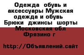 Одежда, обувь и аксессуары Мужская одежда и обувь - Брюки, джинсы, шорты. Московская обл.,Фрязино г.